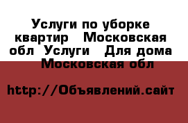 Услуги по уборке квартир - Московская обл. Услуги » Для дома   . Московская обл.